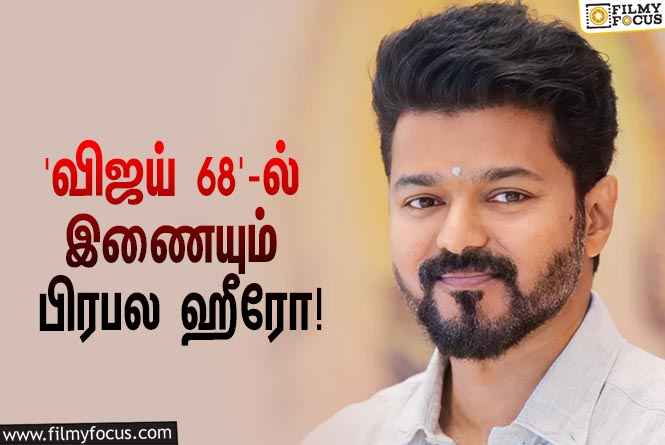 அக்டோபர் 2-ஆம் தேதி ஆரம்பமாகும் ‘விஜய் 68’ ஷூட்டிங்… முக்கிய ரோலில் நடிக்கப்போகும் பிரபல ஹீரோ!