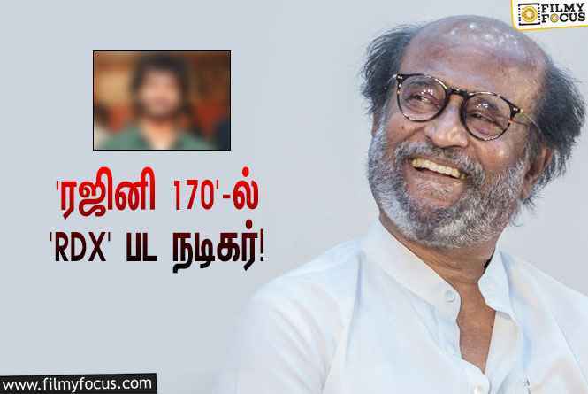 ‘தலைவர் 170’-ஐ இயக்கும் த.செ.ஞானவேல்… முக்கிய ரோலில் நடிக்கும் ‘RDX’ பட நடிகர்!