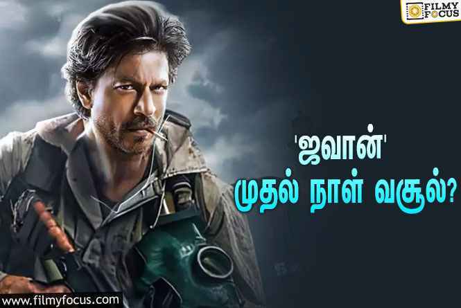 அடேங்கப்பா… ஷாருக்கானின் ‘ஜவான்’ முதல் நாள் வசூல் இத்தனை கோடியா?