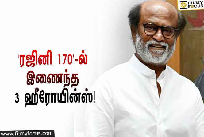 ‘தலைவர் 170’-ஐ இயக்கும் த.செ.ஞானவேல்… இதில் நடிக்க ஒப்பந்தமான மூன்று ஹீரோயின்ஸ்!