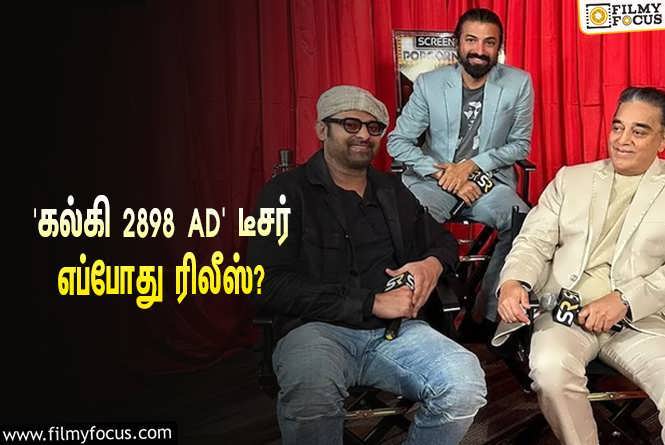 Kalki 2898 AD : பிரபாஸ் – கமல்ஹாசன் நடிக்கும் ‘கல்கி 2898 AD’… டீசர் எப்போது ரிலீஸ் தெரியுமா?