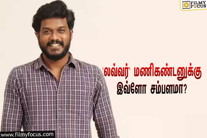 அடேங்கப்பா! இவ்ளோவா?… தனது சம்பளத்தை டக்கென உயர்த்திய ‘லவ்வர்’ மணிகண்டன்!